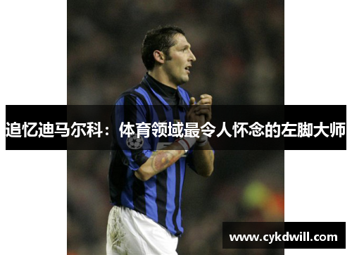 追忆迪马尔科：体育领域最令人怀念的左脚大师